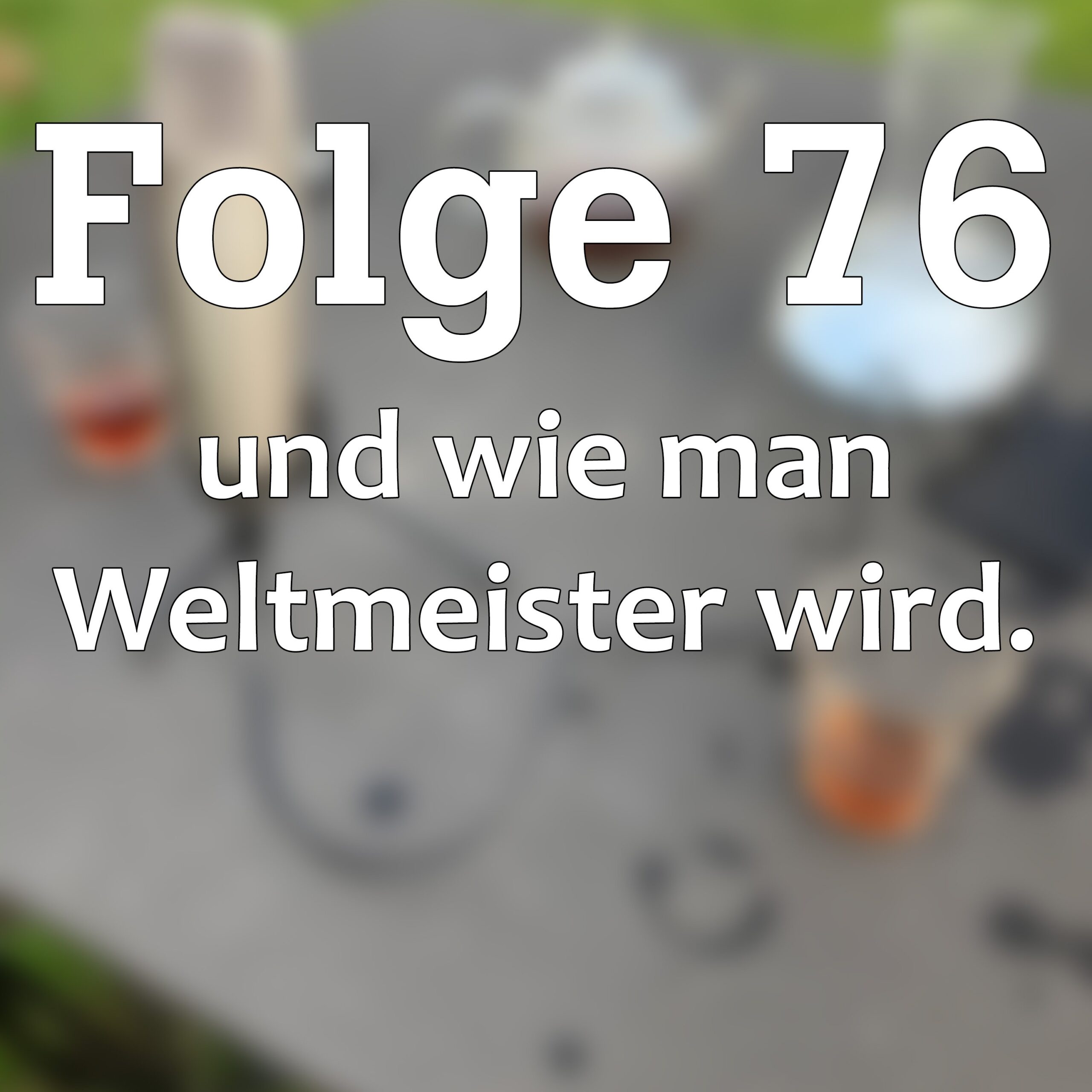 Folge 76 und wie man Weltmeister wird!
