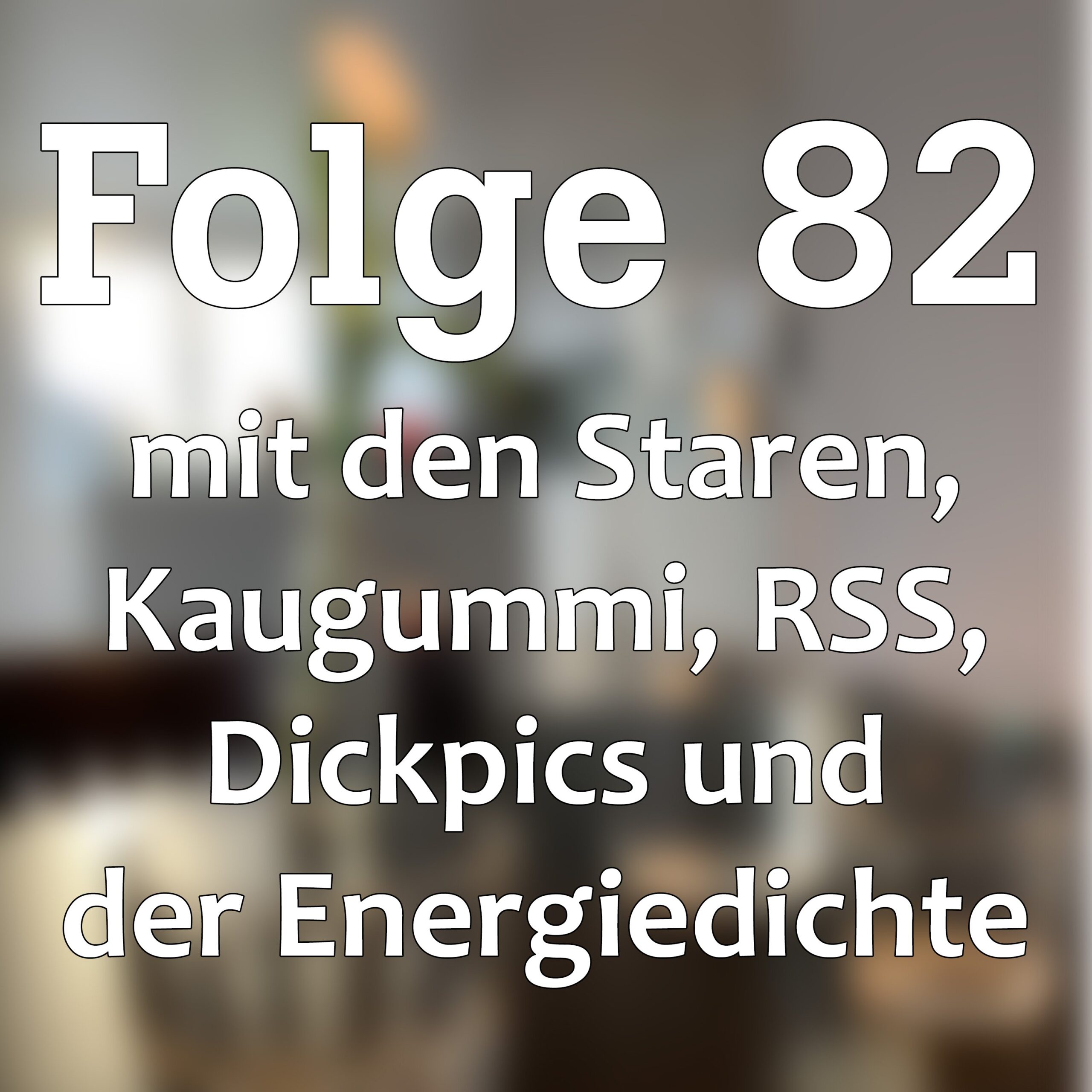 Folge 82 mit den Staren, Kaugummi, RSS, Dickpics und der Energiedichte