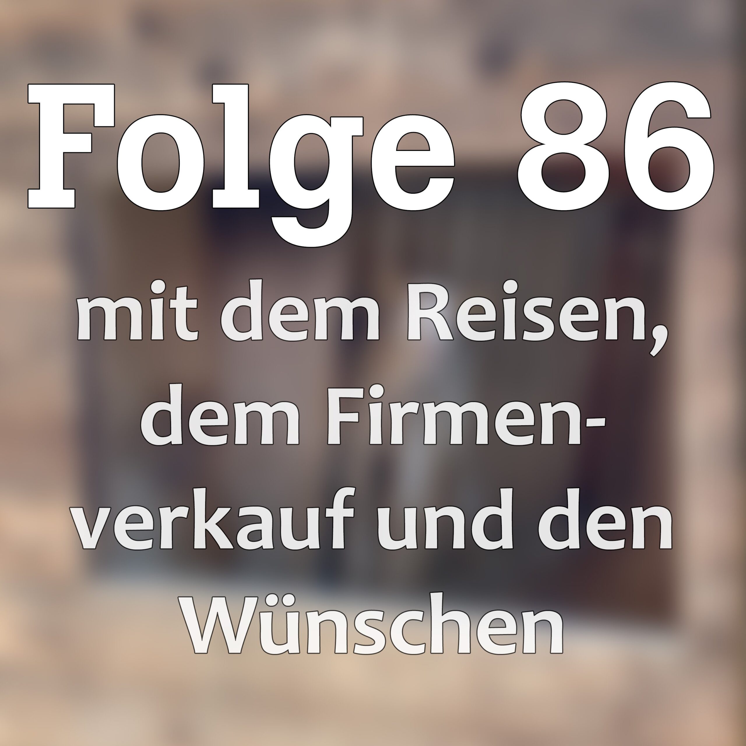 Folge 86 mit dem Reisen, dem Firmenverkauf und den Wünschen